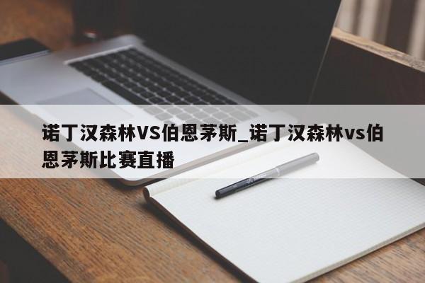 诺丁汉森林VS伯恩茅斯_诺丁汉森林vs伯恩茅斯比赛直播