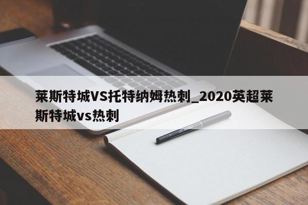 莱斯特城VS托特纳姆热刺_2020英超莱斯特城vs热刺
