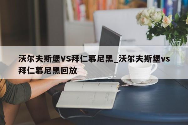 沃尔夫斯堡VS拜仁慕尼黑_沃尔夫斯堡vs拜仁慕尼黑回放