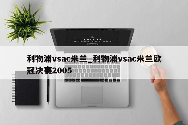 利物浦vsac米兰_利物浦vsac米兰欧冠决赛2005