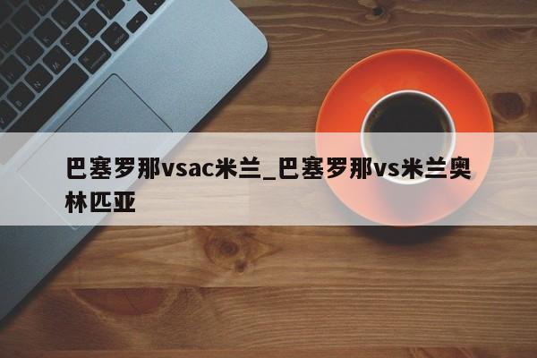 巴塞罗那vsac米兰_巴塞罗那vs米兰奥林匹亚