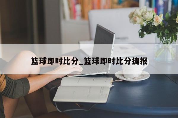 篮球即时比分_篮球即时比分捷报