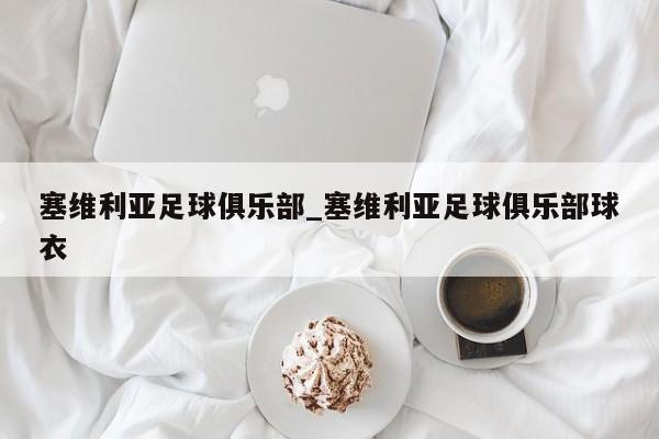 塞维利亚足球俱乐部_塞维利亚足球俱乐部球衣