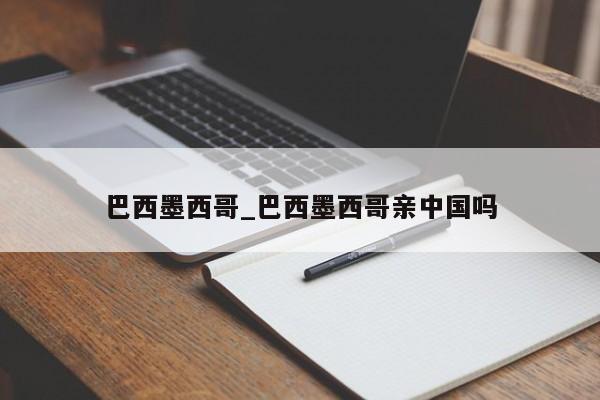 巴西墨西哥_巴西墨西哥亲中国吗