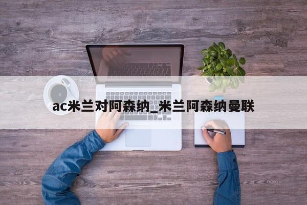 ac米兰对阿森纳_米兰阿森纳曼联