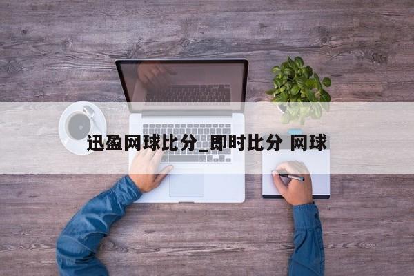 迅盈网球比分_即时比分 网球