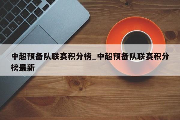 中超预备队联赛积分榜_中超预备队联赛积分榜最新