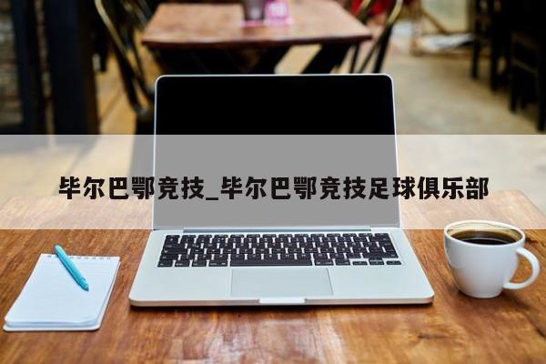 毕尔巴鄂竞技_毕尔巴鄂竞技足球俱乐部