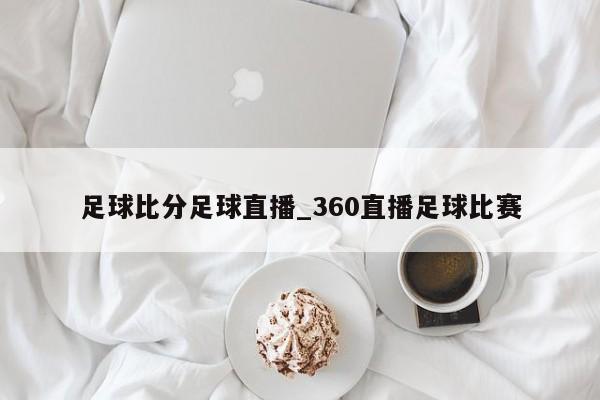 足球比分足球直播_360直播足球比赛