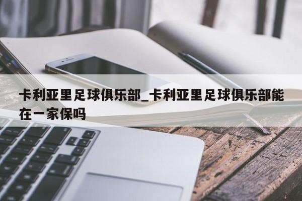卡利亚里足球俱乐部_卡利亚里足球俱乐部能在一家保吗