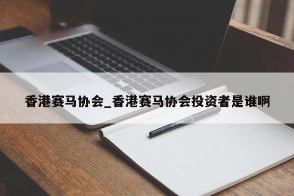 香港赛马协会_香港赛马协会投资者是谁啊