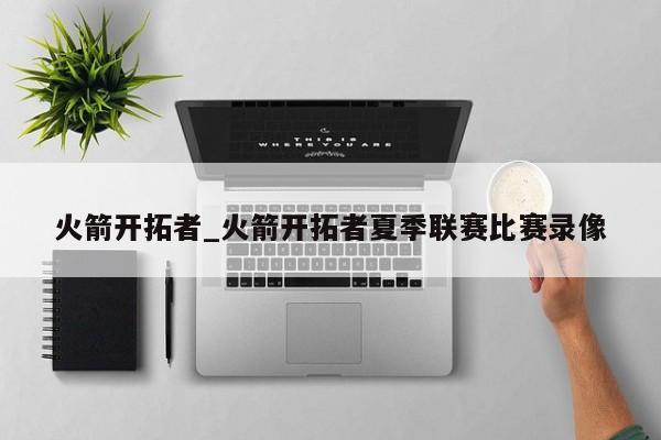 火箭开拓者_火箭开拓者夏季联赛比赛录像