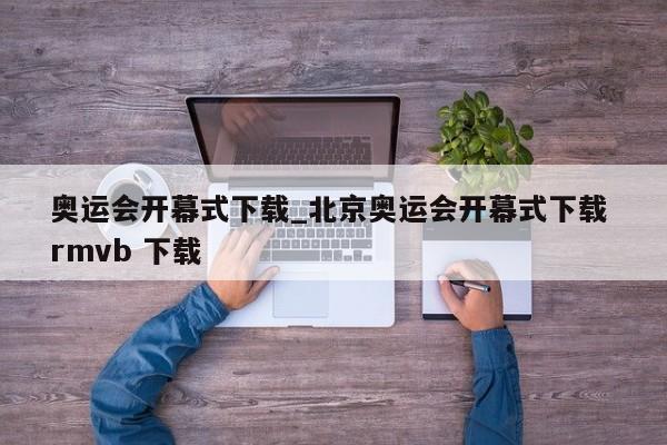 奥运会开幕式下载_北京奥运会开幕式下载 rmvb 下载