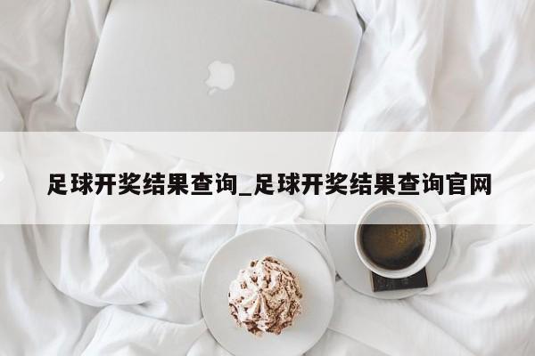 足球开奖结果查询_足球开奖结果查询官网