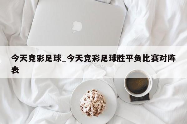 今天竞彩足球_今天竞彩足球胜平负比赛对阵表
