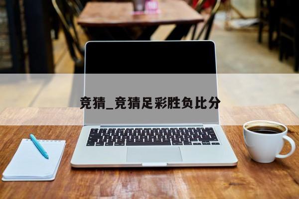 竞猜_竞猜足彩胜负比分