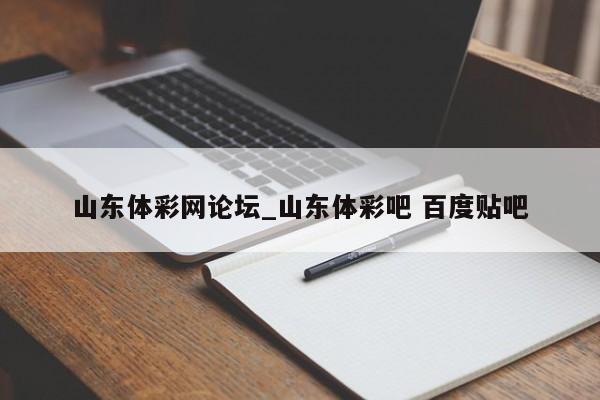 山东体彩网论坛_山东体彩吧 百度贴吧