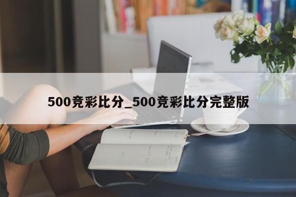 500竞彩比分_500竞彩比分完整版
