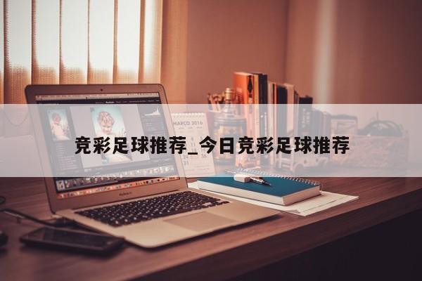 竞彩足球推荐_今日竞彩足球推荐
