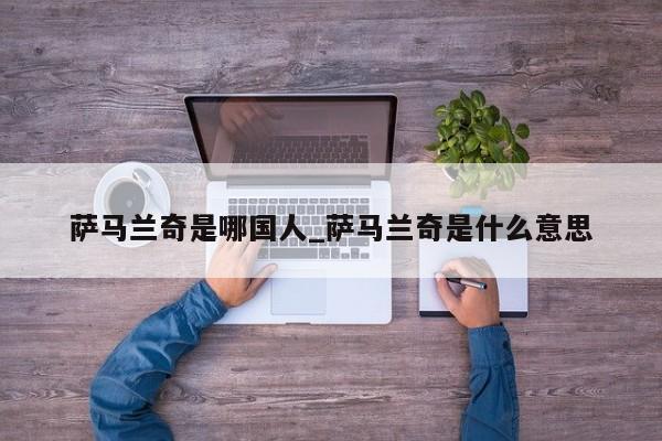 萨马兰奇是哪国人_萨马兰奇是什么意思