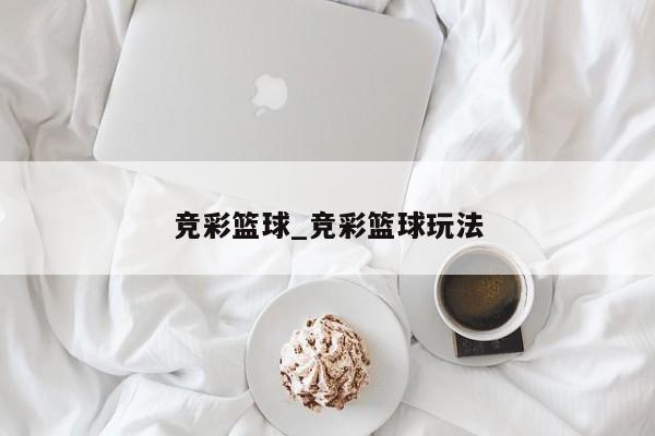 竞彩篮球_竞彩篮球玩法