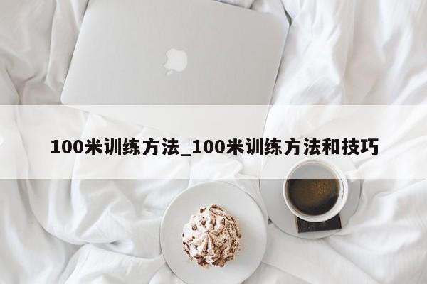 100米训练方法_100米训练方法和技巧