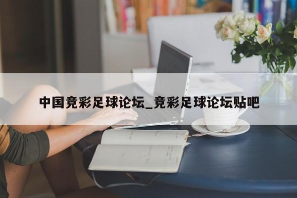 中国竞彩足球论坛_竞彩足球论坛贴吧