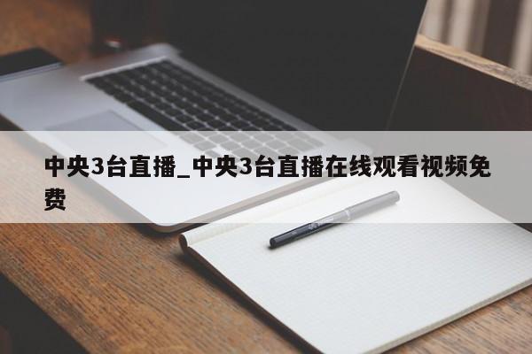 中央3台直播_中央3台直播在线观看视频免费 中央3台直播_中央3台直播在线观看视频免费