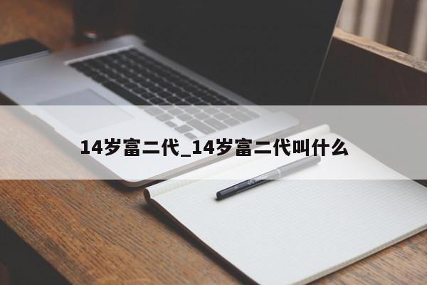 14岁富二代_14岁富二代叫什么
