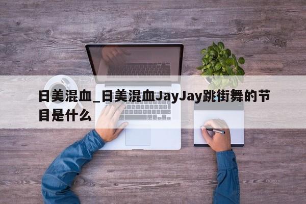 日美混血_日美混血JayJay跳街舞的节目是什么