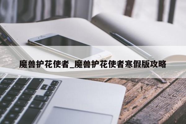 魔兽护花使者_魔兽护花使者寒假版攻略