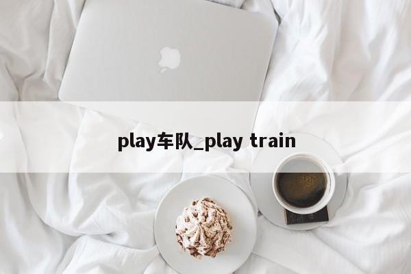 play车队_play train