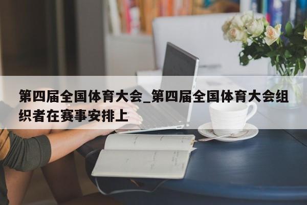 第四届全国体育大会_第四届全国体育大会组织者在赛事安排上