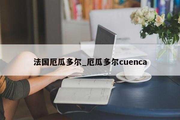 法国厄瓜多尔_厄瓜多尔cuenca