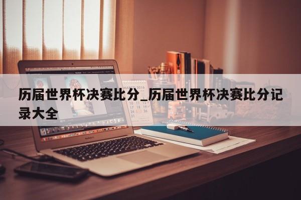 历届世界杯决赛比分_历届世界杯决赛比分记录大全