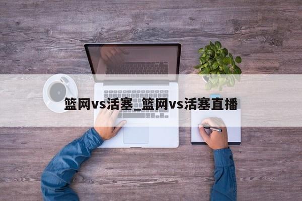 篮网vs活塞_篮网vs活塞直播
