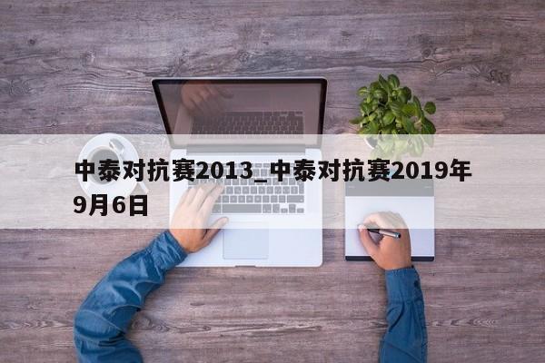 中泰对抗赛2013_中泰对抗赛2019年9月6日