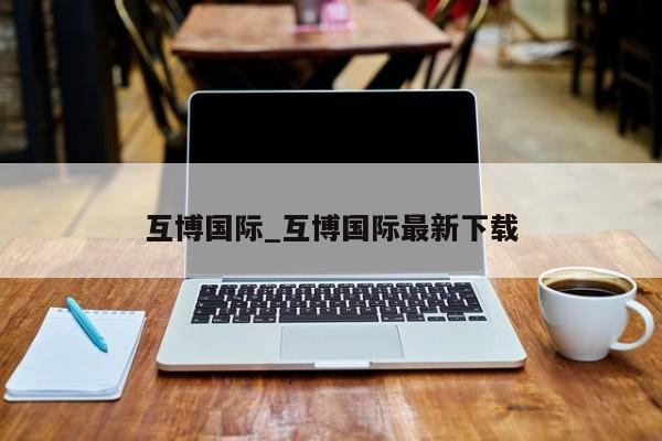 互博国际_互博国际最新下载