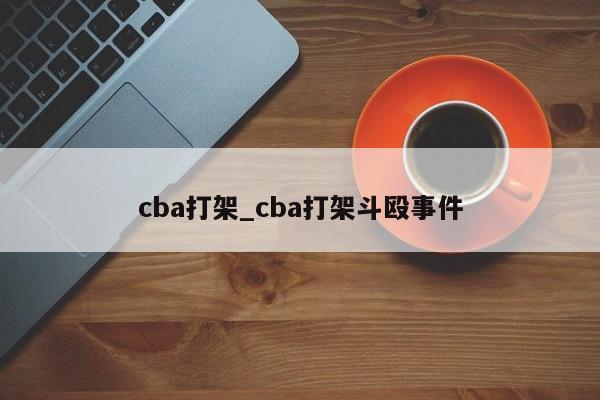 cba打架_cba打架斗殴事件