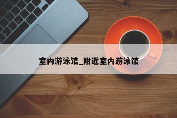 室内游泳馆_附近室内游泳馆