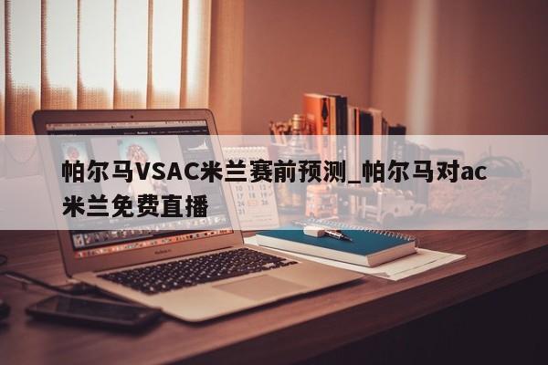 帕尔马VSAC米兰赛前预测_帕尔马对ac米兰免费直播