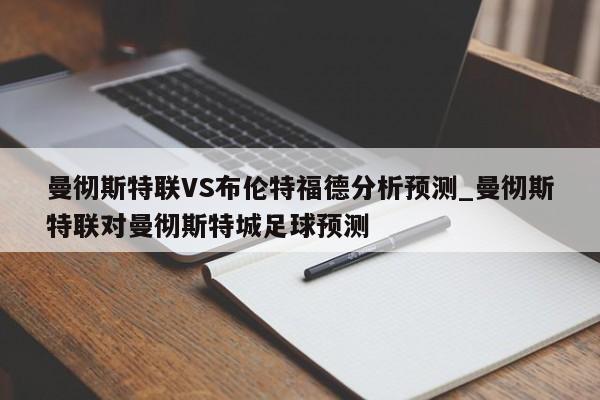 曼彻斯特联VS布伦特福德分析预测_曼彻斯特联对曼彻斯特城足球预测