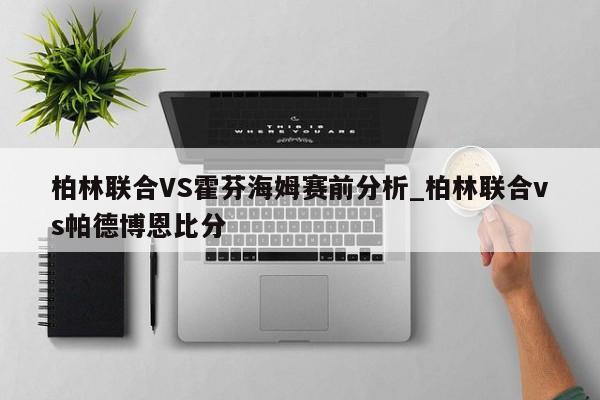 柏林联合VS霍芬海姆赛前分析_柏林联合vs帕德博恩比分