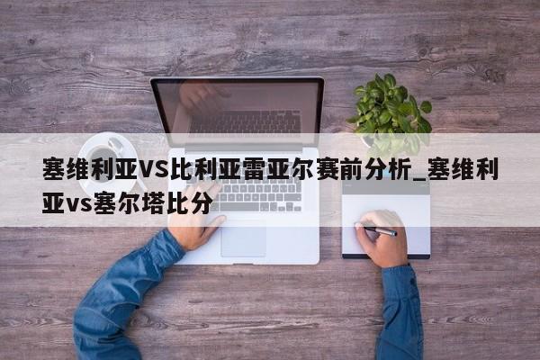 塞维利亚VS比利亚雷亚尔赛前分析_塞维利亚vs塞尔塔比分