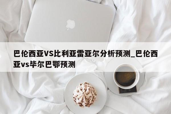 巴伦西亚VS比利亚雷亚尔分析预测_巴伦西亚vs毕尔巴鄂预测