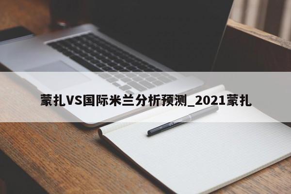 蒙扎VS国际米兰分析预测_2021蒙扎 蒙扎VS国际米兰分析预测_2021蒙扎