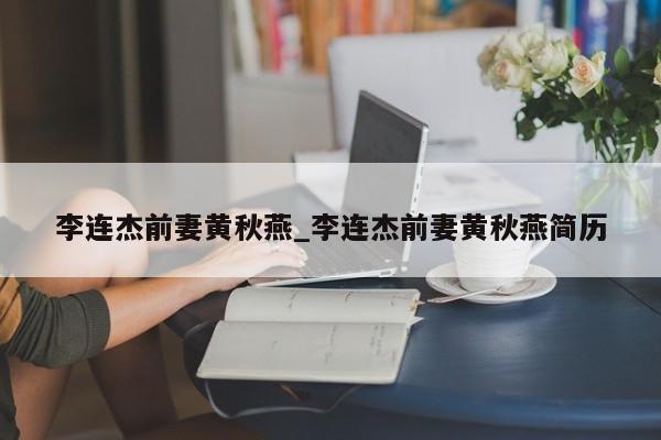 李连杰前妻黄秋燕_李连杰前妻黄秋燕简历