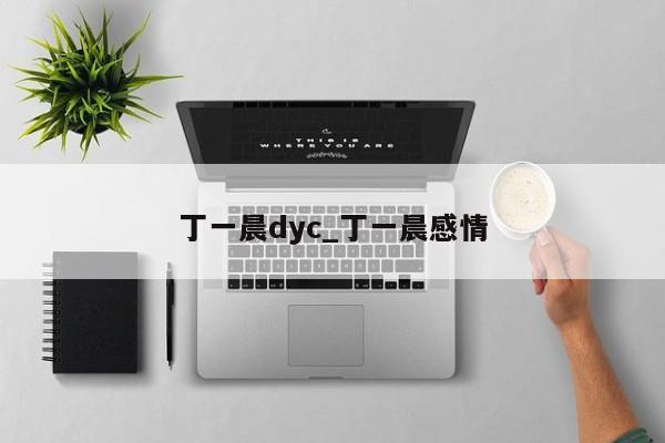 丁一晨dyc_丁一晨感情