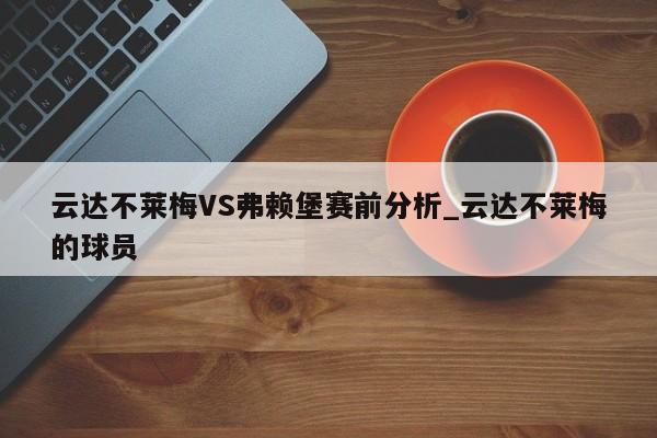 云达不莱梅VS弗赖堡赛前分析_云达不莱梅的球员 云达不莱梅VS弗赖堡赛前分析_云达不莱梅的球员