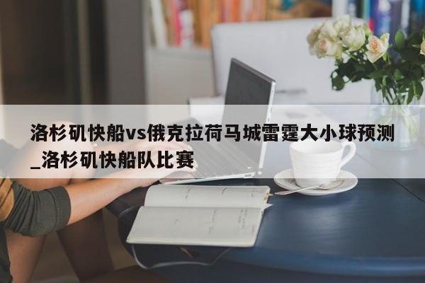 洛杉矶快船vs俄克拉荷马城雷霆大小球预测_洛杉矶快船队比赛
